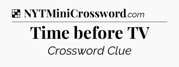 Solution: Time before TV - NYT Crossword