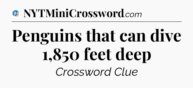 Penguins that can dive 1,850 feet deep Crossword Clue