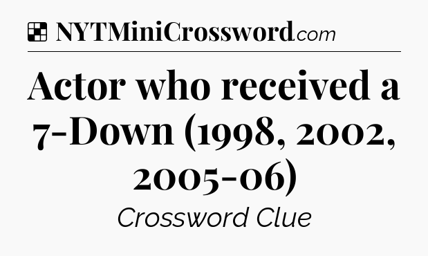 Solution: Actor who received a 7-Down (1998, 2002, 2005-06) - NYT Crossword