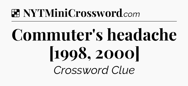 Solution: Commuter's headache [1998, 2000] - NYT Crossword