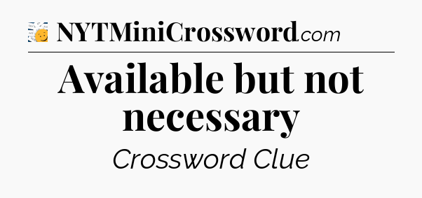 Available but not necessary - 7 Little Words