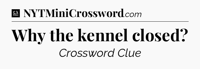 Why the kennel closed - LA Times Crossword