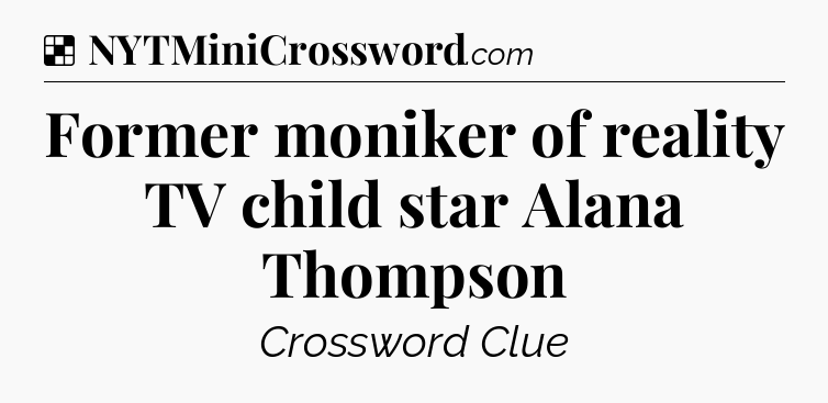 Solution: Former moniker of reality TV child star Alana Thompson - NYT Crossword