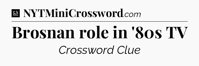 Brosnan role in '80s TV - LA Times Crossword
