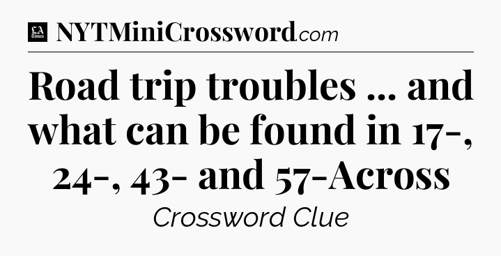 Road trip troubles ... and what can be found in 17-, 24-, 43- and 57-Across - LA Times Crossword