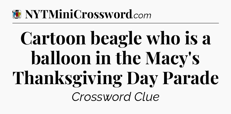 Cartoon beagle who is a balloon in the Macy's Thanksgiving Day Parade Crossword Clue