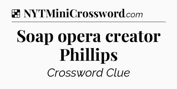 Solution: Soap opera creator Phillips - NYT Crossword