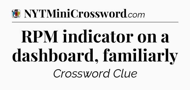 RPM indicator on a dashboard, familiarly Crossword Clue