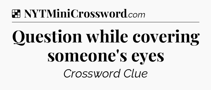 Solution: Question while covering someone's eyes - NYT Crossword