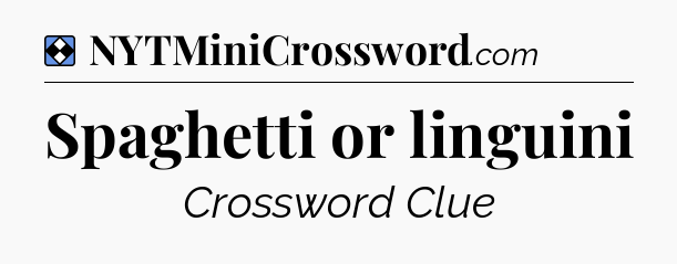 Solution: Spaghetti or linguini - NYT Mini Crossword