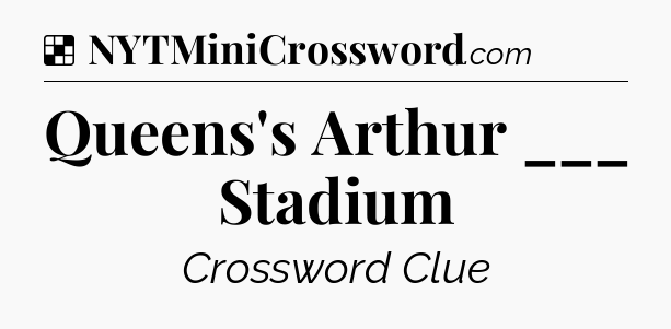 Solution: Queens's Arthur ___ Stadium - NYT Crossword