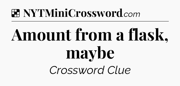 Solution: Amount from a flask, maybe - NYT Crossword