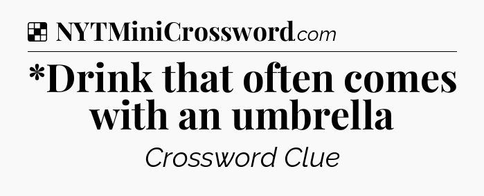 Solution: *Drink that often comes with an umbrella - NYT Crossword