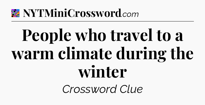People who travel to a warm climate during the winter Crossword Clue