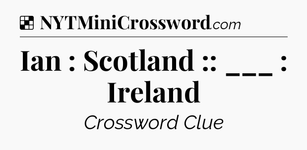 Solution: Ian : Scotland :: ___ : Ireland - NYT Crossword