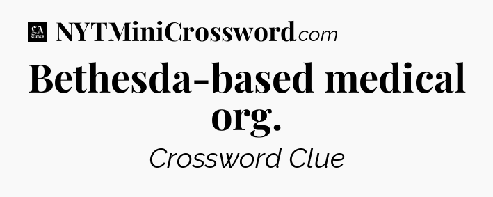 Bethesda-based medical org - LA Times Crossword