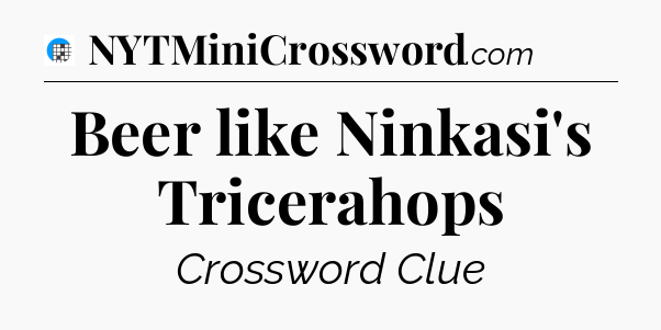 Beer like Ninkasi's Tricerahops Crossword Clue