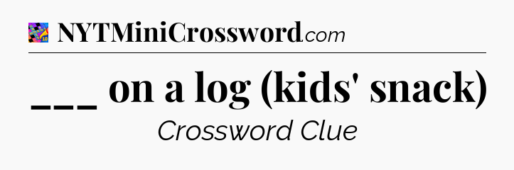 ___ on a log (kids' snack) Crossword Clue