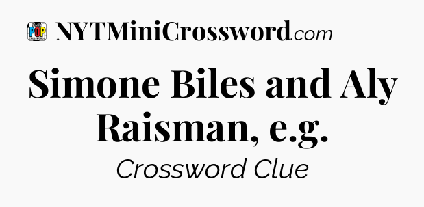 Simone Biles and Aly Raisman, e.g Crossword Clue