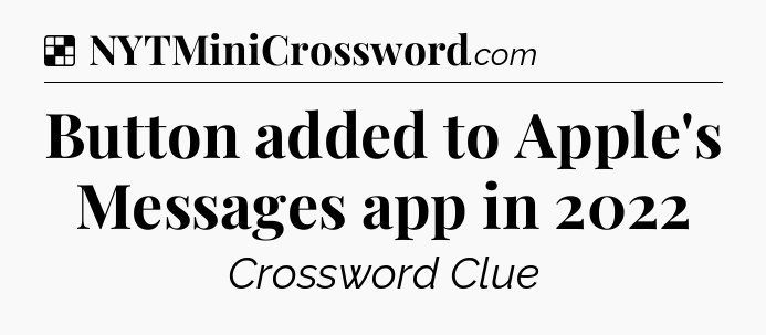 Solution: Button added to Apple's Messages app in 2022 - NYT Crossword