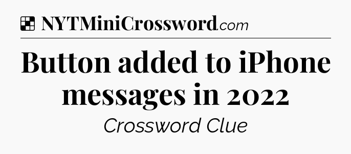 Solution: Button added to iPhone messages in 2022 - NYT Crossword