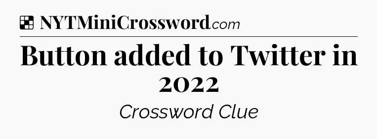 Solution: Button added to Twitter in 2022 - NYT Crossword