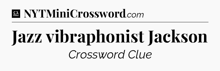 Jazz vibraphonist Jackson - LA Times Crossword