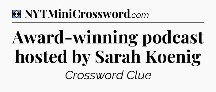Solution: Award-winning podcast hosted by Sarah Koenig - NYT Mini Crossword