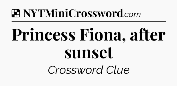 Solution: Princess Fiona, after sunset - NYT Crossword