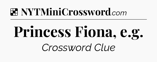 Solution: Princess Fiona, e.g - NYT Crossword