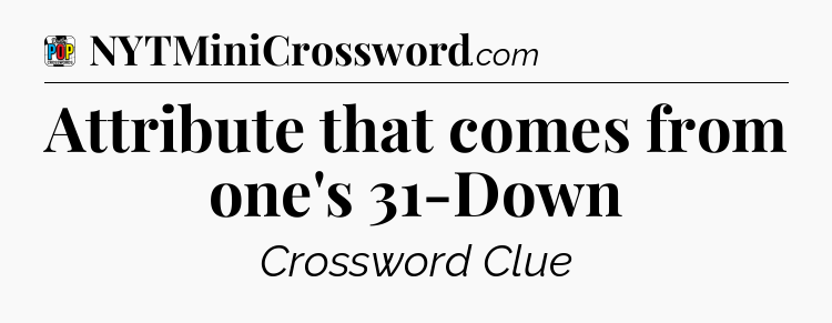 Attribute that comes from one's 31-Down Crossword Clue
