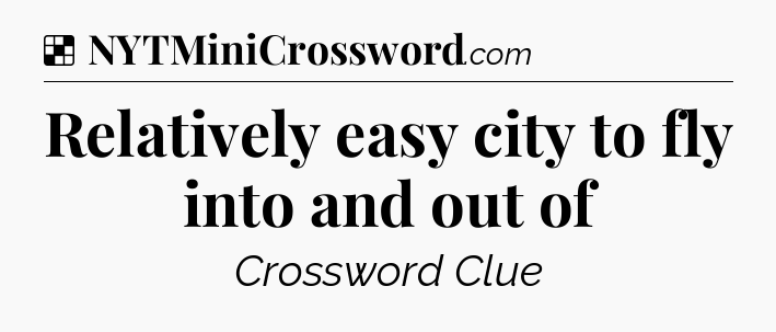 Solution: Relatively easy city to fly into and out of - NYT Crossword