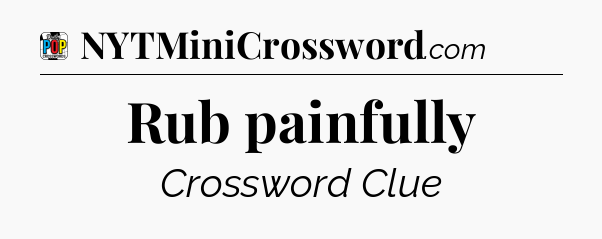Rub painfully Crossword Clue