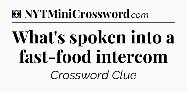 Solution: What's spoken into a fast-food intercom - NYT Mini Crossword