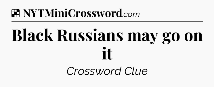 Solution: Black Russians may go on it - NYT Crossword