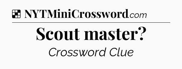Solution: Scout master - NYT Crossword