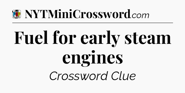 Fuel for early steam engines Crossword Clue