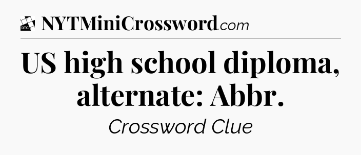 US high school diploma, alternate: Abbr - Daily Themed Classic Crossword