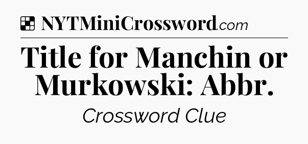Solution: Title for Manchin or Murkowski: Abbr - NYT Crossword