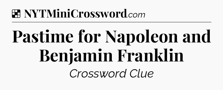 Solution: Pastime for Napoleon and Benjamin Franklin - NYT Crossword