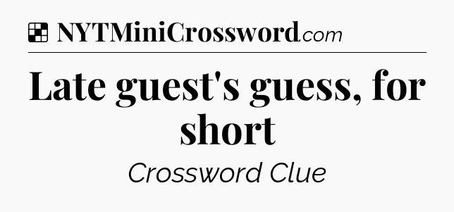 Solution: Late guest's guess, for short - NYT Crossword