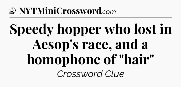 Speedy hopper who lost in Aesop's race, and a homophone of 