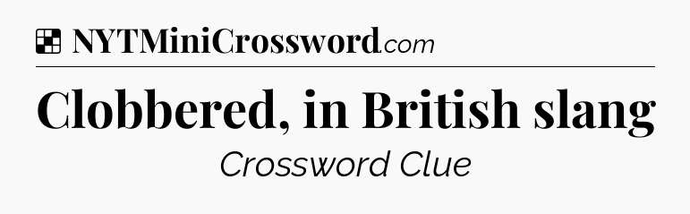 Solution: Clobbered, in British slang - NYT Crossword