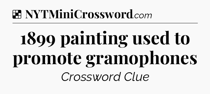 Solution: 1899 painting used to promote gramophones - NYT Crossword