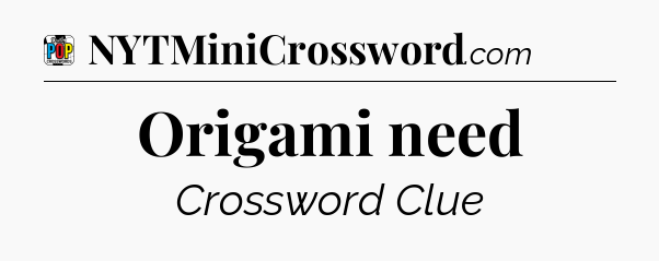 Origami need Crossword Clue
