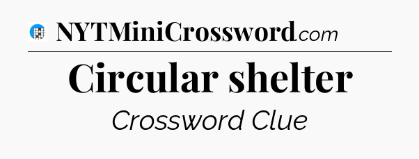Circular shelter Crossword Clue