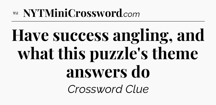 Have success angling, and what this puzzle's theme answers do - WSJ Crossword
