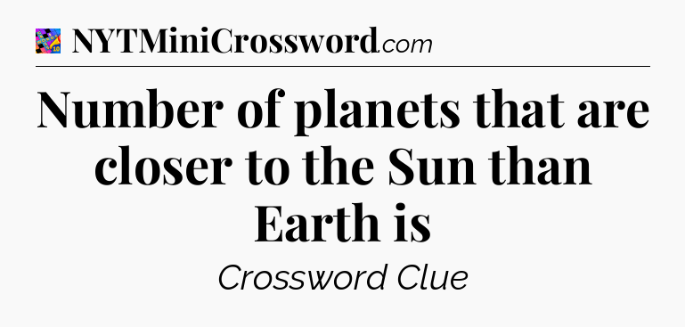 Number of planets that are closer to the Sun than Earth is Crossword Clue