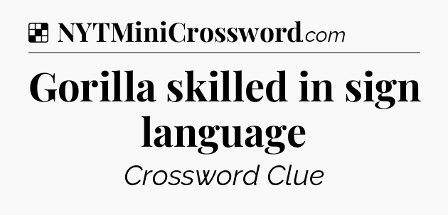 Solution: Gorilla skilled in sign language - NYT Crossword
