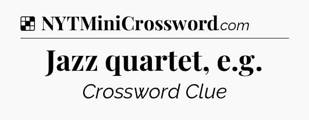 Solution: Jazz quartet, e.g - NYT Crossword
